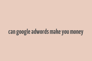 can google adwords make you money