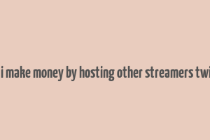 can i make money by hosting other streamers twitch