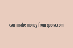 can i make money from quora.com