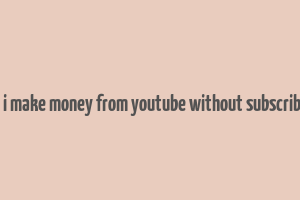 can i make money from youtube without subscribers