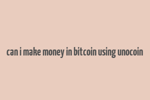 can i make money in bitcoin using unocoin