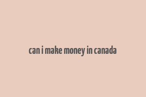 can i make money in canada