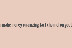 can i make money on amzing fact channel on youtube