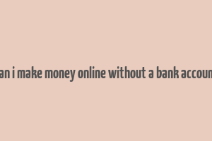 can i make money online without a bank account