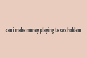 can i make money playing texas holdem