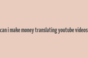 can i make money translating youtube videos