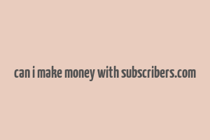 can i make money with subscribers.com