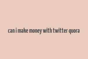 can i make money with twitter quora