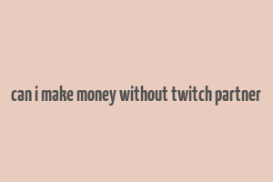 can i make money without twitch partner