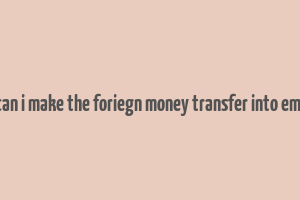 can i make the foriegn money transfer into emi