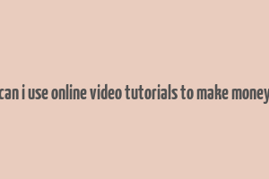 can i use online video tutorials to make money