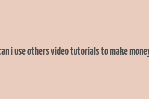 can i use others video tutorials to make money