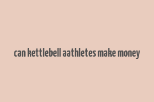 can kettlebell aathletes make money