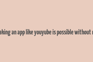 can making an app like youyube is possible without money