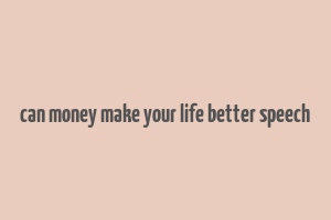 can money make your life better speech