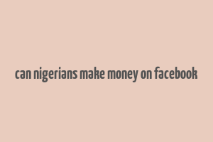 can nigerians make money on facebook