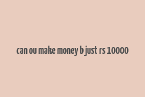 can ou make money b just rs 10000