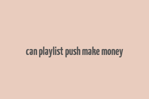 can playlist push make money