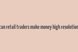 can retail traders make money high resolution