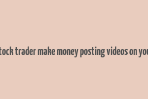 can stock trader make money posting videos on youtube