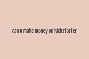 can u make money on kickstarter