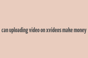 can uploading video on xvideos make money