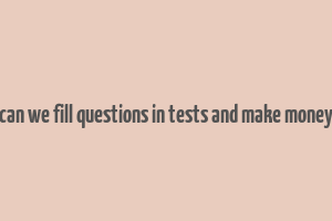 can we fill questions in tests and make money