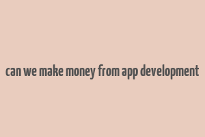 can we make money from app development