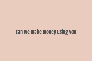 can we make money using von