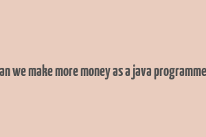 can we make more money as a java programmer