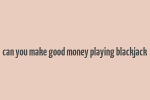 can you make good money playing blackjack