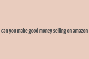 can you make good money selling on amazon