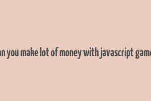 can you make lot of money with javascript games