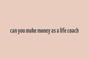 can you make money as a life coach