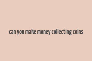 can you make money collecting coins