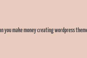 can you make money creating wordpress themes