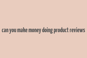 can you make money doing product reviews