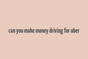 can you make money driving for uber