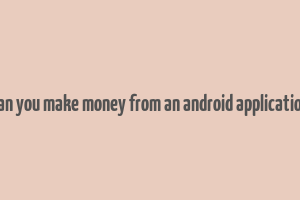 can you make money from an android application