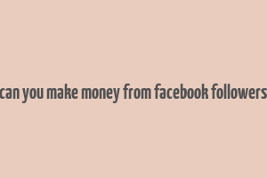 can you make money from facebook followers