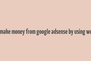 can you make money from google adsense by using wordpress