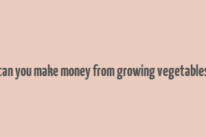 can you make money from growing vegetables