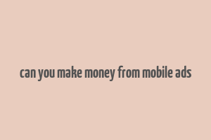 can you make money from mobile ads