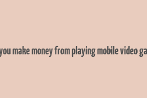 can you make money from playing mobile video games