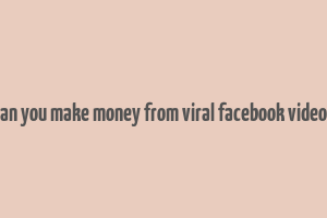 can you make money from viral facebook videos