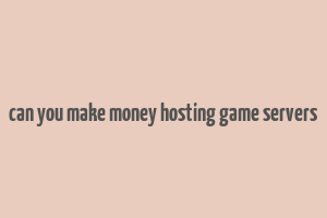 can you make money hosting game servers