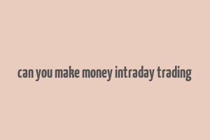 can you make money intraday trading