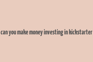 can you make money investing in kickstarter