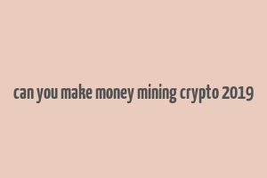 can you make money mining crypto 2019