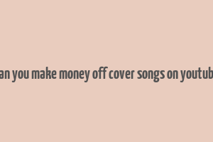 can you make money off cover songs on youtube